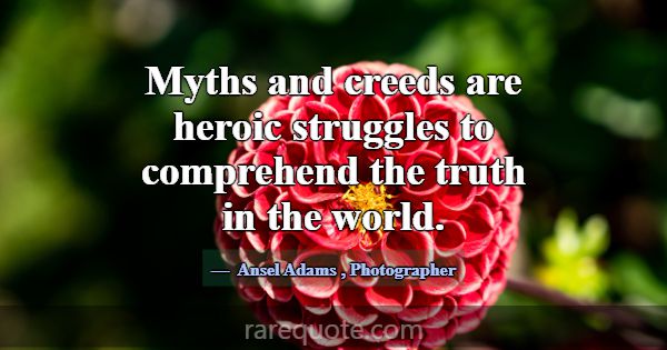 Myths and creeds are heroic struggles to comprehen... -Ansel Adams
