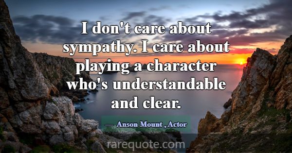 I don't care about sympathy. I care about playing ... -Anson Mount