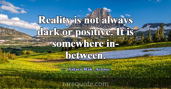 Reality is not always dark or positive. It is some... -Antara Mali