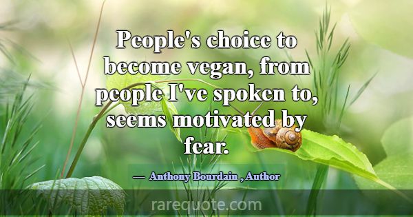 People's choice to become vegan, from people I've ... -Anthony Bourdain