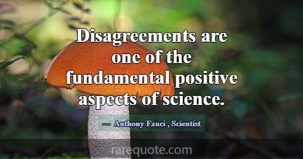Disagreements are one of the fundamental positive ... -Anthony Fauci