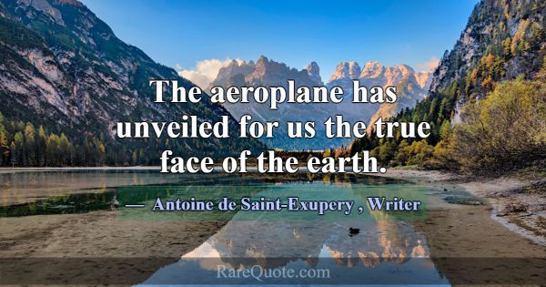 The aeroplane has unveiled for us the true face of... -Antoine de Saint-Exupery