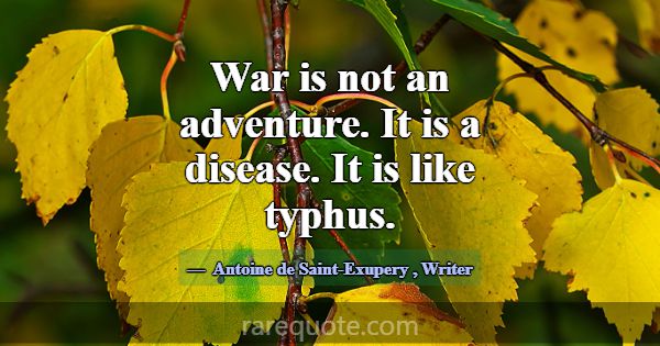 War is not an adventure. It is a disease. It is li... -Antoine de Saint-Exupery