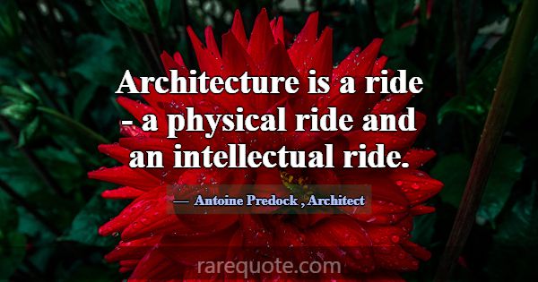 Architecture is a ride - a physical ride and an in... -Antoine Predock