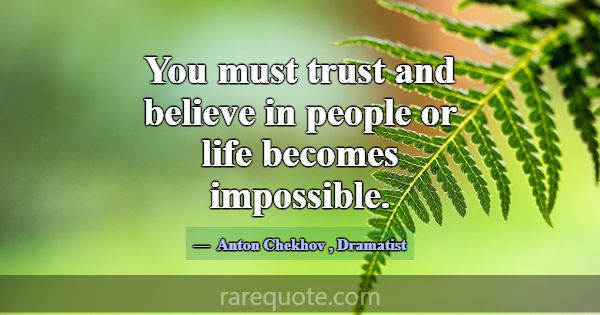 You must trust and believe in people or life becom... -Anton Chekhov