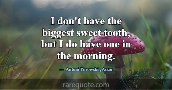 I don't have the biggest sweet tooth, but I do hav... -Antoni Porowski