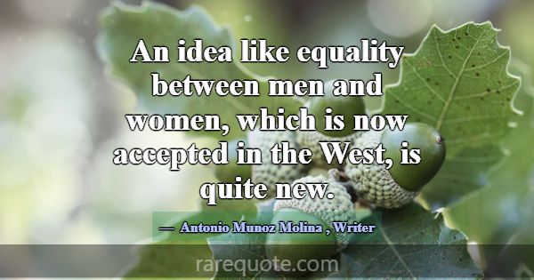An idea like equality between men and women, which... -Antonio Munoz Molina