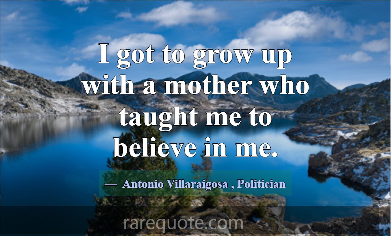 I got to grow up with a mother who taught me to be... -Antonio Villaraigosa
