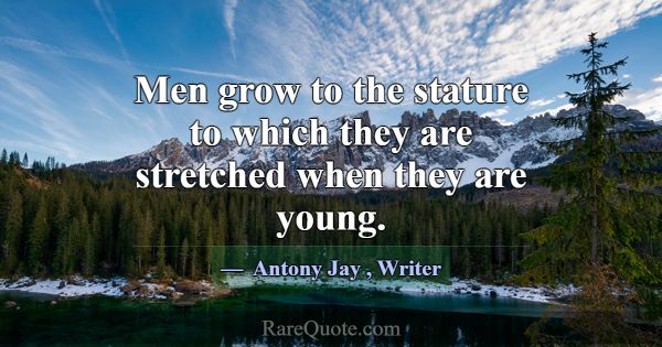 Men grow to the stature to which they are stretche... -Antony Jay