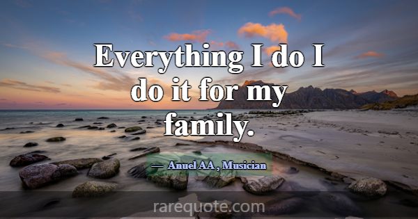 Everything I do I do it for my family.... -Anuel AA