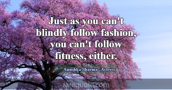 Just as you can't blindly follow fashion, you can'... -Anushka Sharma