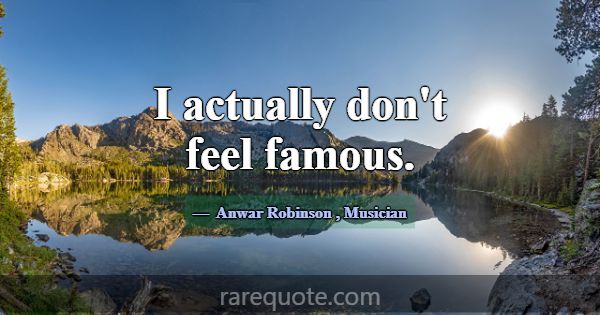I actually don't feel famous.... -Anwar Robinson