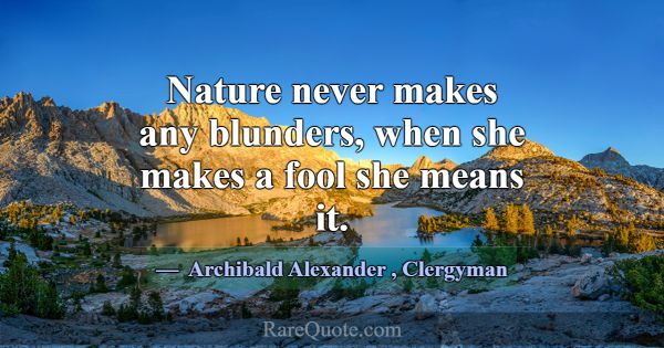 Nature never makes any blunders, when she makes a ... -Archibald Alexander
