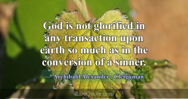 God is not glorified in any transaction upon earth... -Archibald Alexander