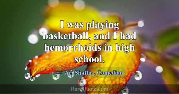 I was playing basketball, and I had hemorrhoids in... -Ari Shaffir