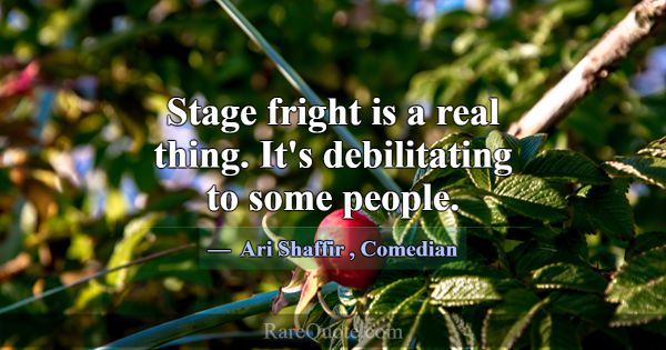 Stage fright is a real thing. It's debilitating to... -Ari Shaffir