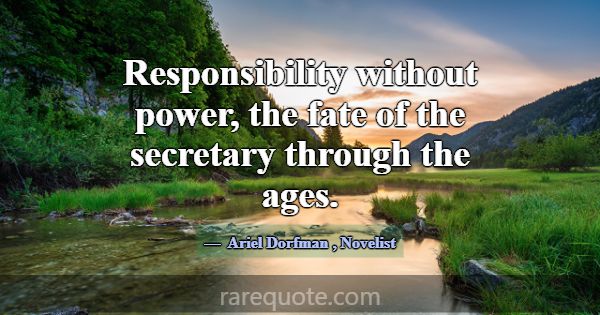 Responsibility without power, the fate of the secr... -Ariel Dorfman
