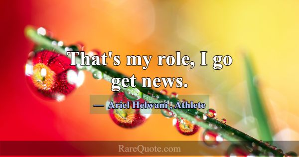 That's my role, I go get news.... -Ariel Helwani