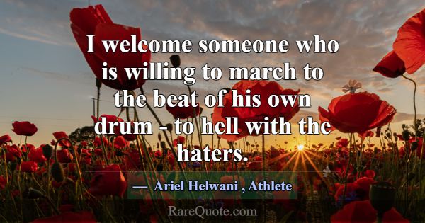 I welcome someone who is willing to march to the b... -Ariel Helwani