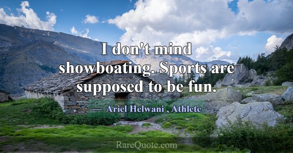 I don't mind showboating. Sports are supposed to b... -Ariel Helwani