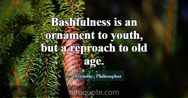 Bashfulness is an ornament to youth, but a reproac... -Aristotle