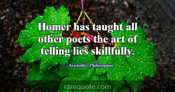 Homer has taught all other poets the art of tellin... -Aristotle
