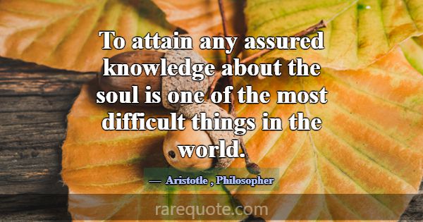 To attain any assured knowledge about the soul is ... -Aristotle