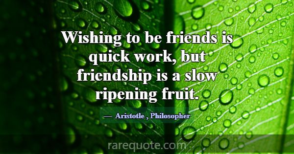 Wishing to be friends is quick work, but friendshi... -Aristotle