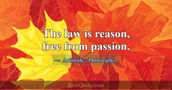 The law is reason, free from passion.... -Aristotle