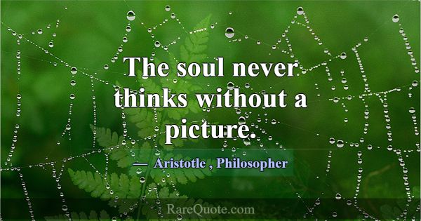 The soul never thinks without a picture.... -Aristotle