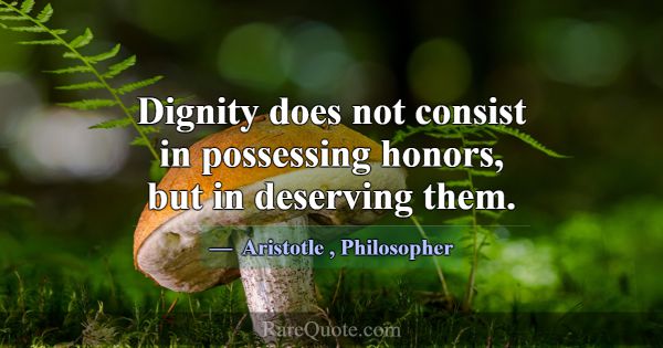 Dignity does not consist in possessing honors, but... -Aristotle