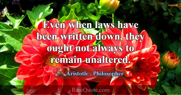Even when laws have been written down, they ought ... -Aristotle