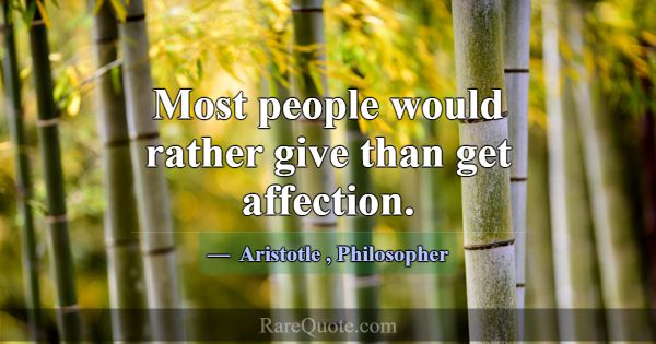 Most people would rather give than get affection.... -Aristotle