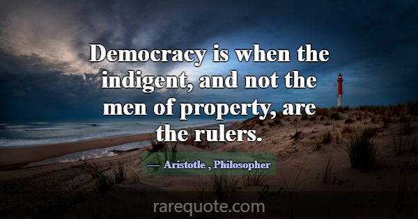 Democracy is when the indigent, and not the men of... -Aristotle