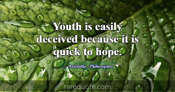 Youth is easily deceived because it is quick to ho... -Aristotle