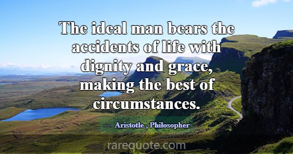 The ideal man bears the accidents of life with dig... -Aristotle