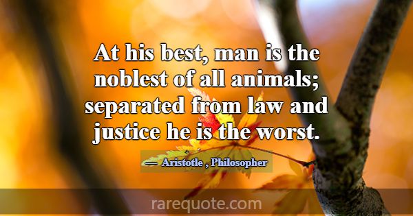 At his best, man is the noblest of all animals; se... -Aristotle