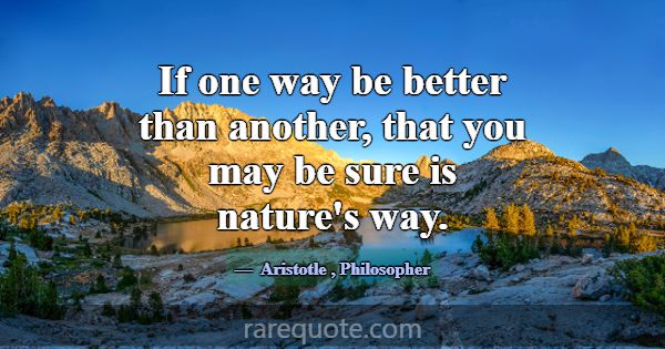 If one way be better than another, that you may be... -Aristotle