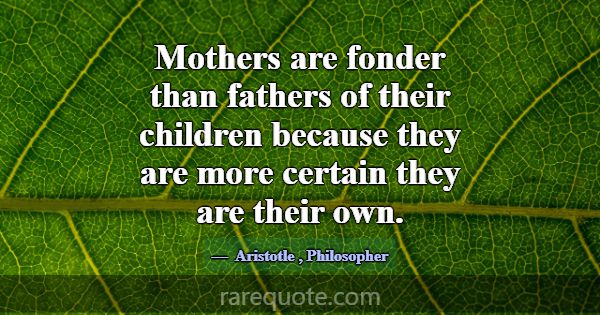 Mothers are fonder than fathers of their children ... -Aristotle