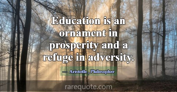 Education is an ornament in prosperity and a refug... -Aristotle
