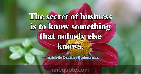 The secret of business is to know something that n... -Aristotle Onassis