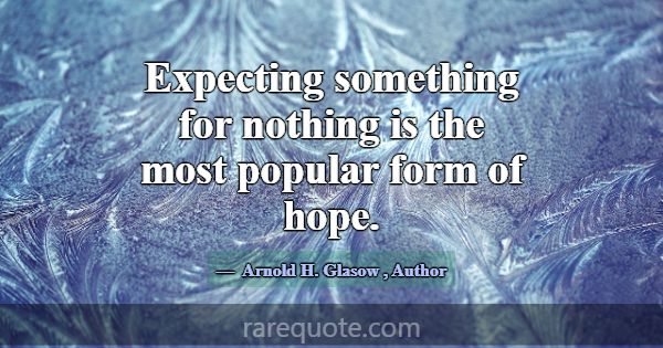 Expecting something for nothing is the most popula... -Arnold H. Glasow