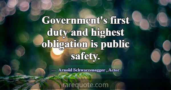 Government's first duty and highest obligation is ... -Arnold Schwarzenegger
