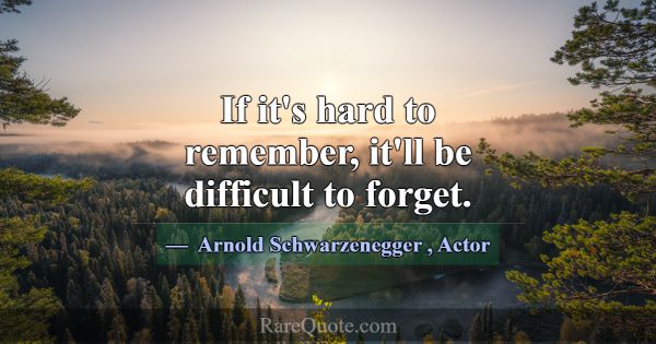 If it's hard to remember, it'll be difficult to fo... -Arnold Schwarzenegger