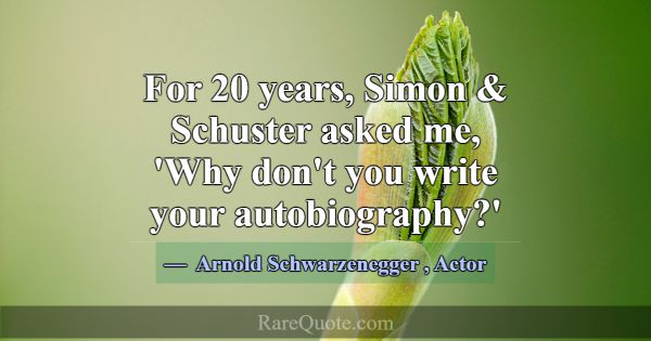 For 20 years, Simon & Schuster asked me, 'Why don'... -Arnold Schwarzenegger