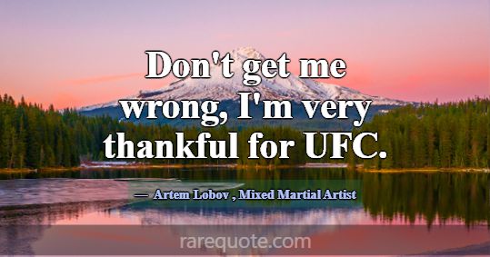 Don't get me wrong, I'm very thankful for UFC.... -Artem Lobov