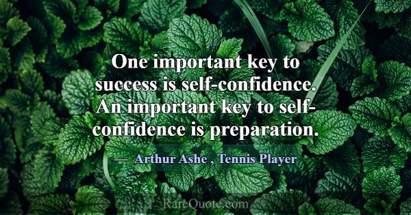 One important key to success is self-confidence. A... -Arthur Ashe