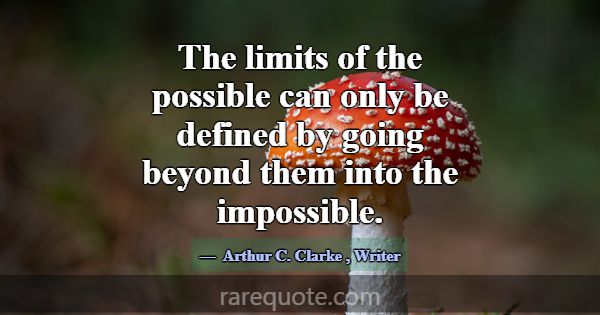 The limits of the possible can only be defined by ... -Arthur C. Clarke