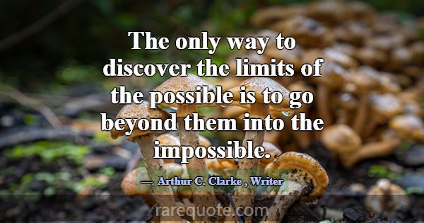 The only way to discover the limits of the possibl... -Arthur C. Clarke