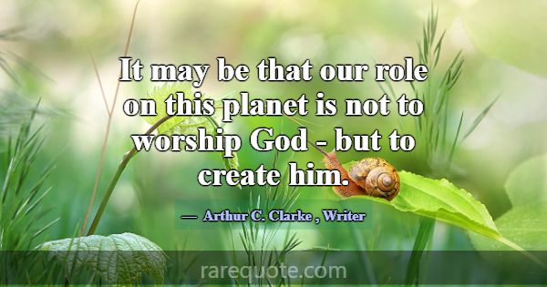 It may be that our role on this planet is not to w... -Arthur C. Clarke